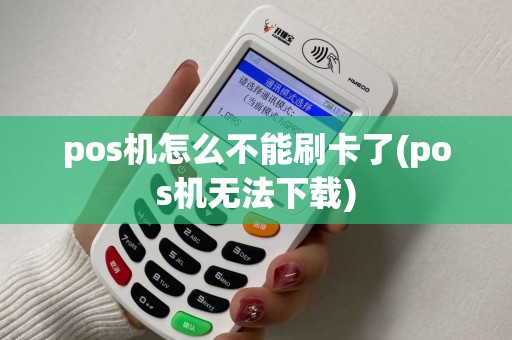pos机怎么不能刷卡了(pos机无法下载)