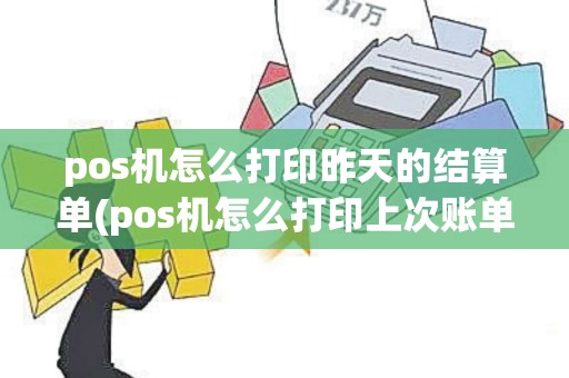 pos机怎么打印昨天的结算单(pos机怎么打印上次账单)
