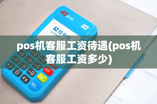 pos机客服工资待遇(pos机客服工资多少)