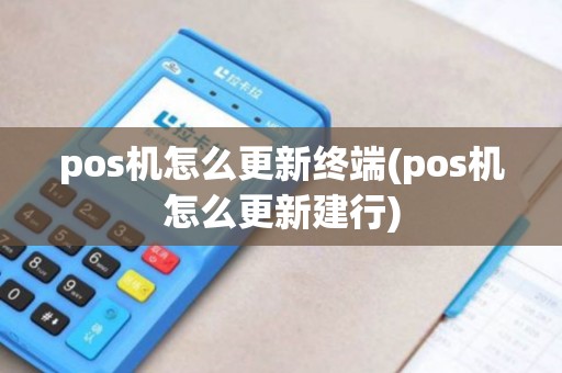 pos机怎么更新终端(pos机怎么更新建行)