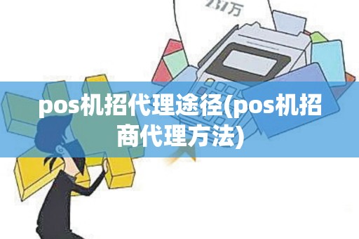 pos机招代理途径(pos机招商代理方法)