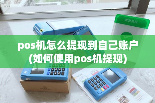 pos机怎么提现到自己账户(如何使用pos机提现)