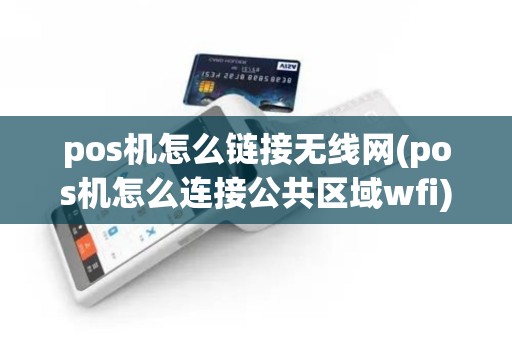 pos机怎么链接无线网(pos机怎么连接公共区域wfi)