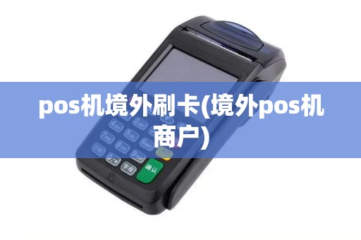 pos机境外刷卡(境外pos机商户)