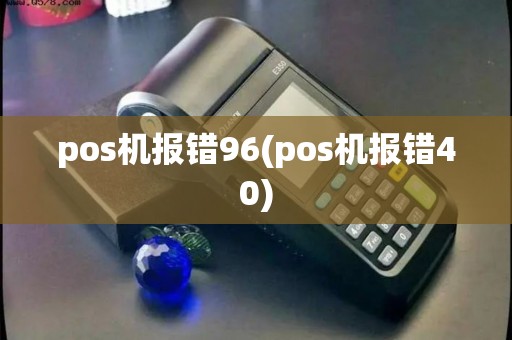 pos机报错96(pos机报错40)