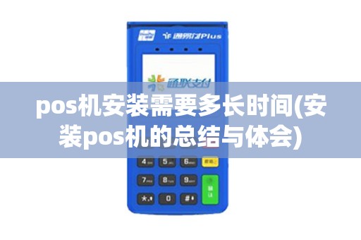 pos机安装需要多长时间(安装pos机的总结与体会)
