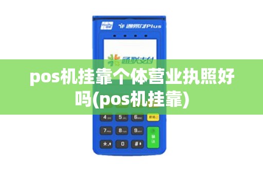 pos机挂靠个体营业执照好吗(pos机挂靠)
