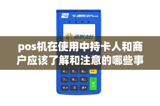 pos机在使用中持卡人和商户应该了解和注意的哪些事