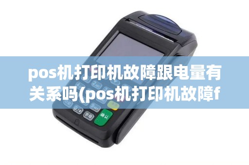 pos机打印机故障跟电量有关系吗(pos机打印机故障fb)