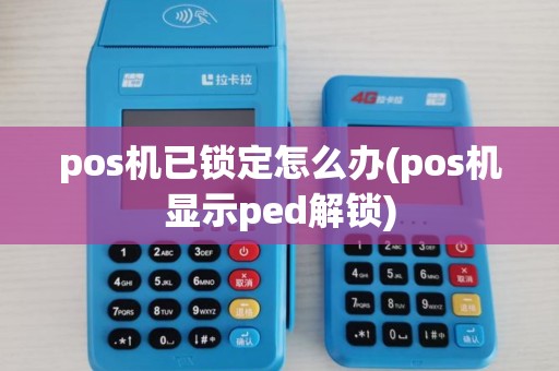 pos机已锁定怎么办(pos机显示ped解锁)