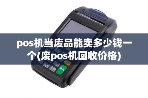 pos机当废品能卖多少钱一个(废pos机回收价格)