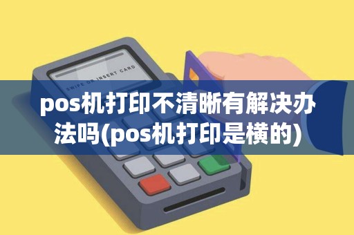 pos机打印不清晰有解决办法吗(pos机打印是横的)