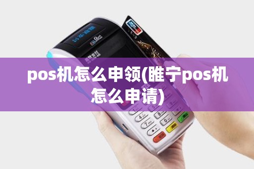 pos机怎么申领(睢宁pos机怎么申请)