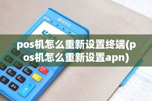 pos机怎么重新设置终端(pos机怎么重新设置apn)