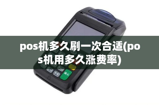 pos机多久刷一次合适(pos机用多久涨费率)