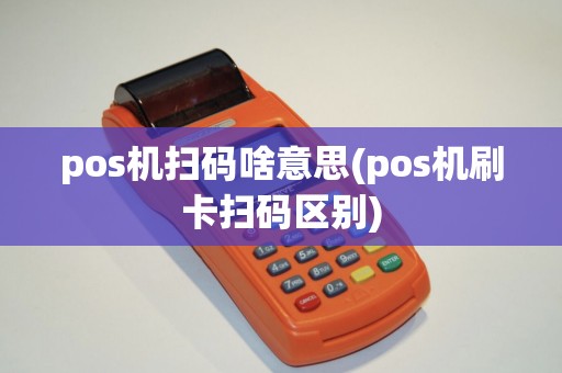 pos机扫码啥意思(pos机刷卡扫码区别)