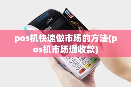 pos机快速做市场的方法(pos机市场通收款)
