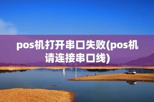 pos机打开串口失败(pos机请连接串口线)