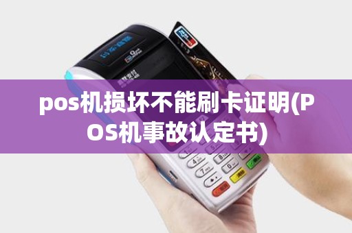 pos机损坏不能刷卡证明(POS机事故认定书)