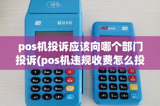 pos机投诉应该向哪个部门投诉(pos机违规收费怎么投诉)