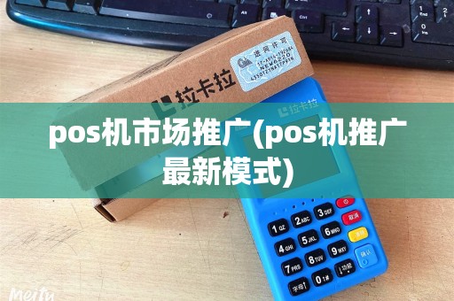 pos机市场推广(pos机推广最新模式)