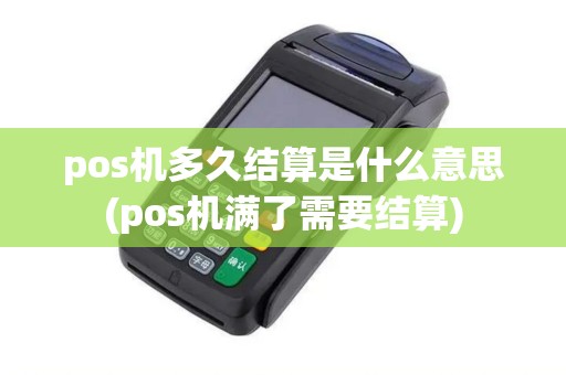 pos机多久结算是什么意思(pos机满了需要结算)