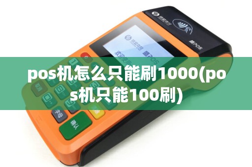 pos机怎么只能刷1000(pos机只能100刷)