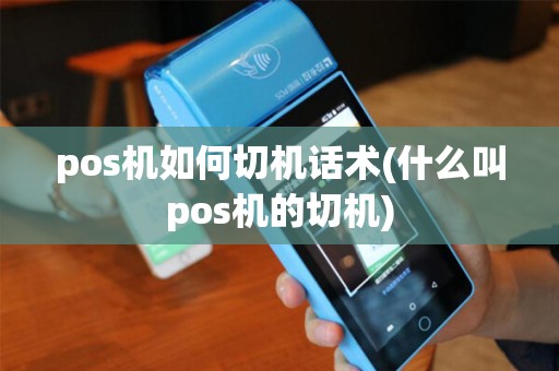 pos机如何切机话术(什么叫pos机的切机)