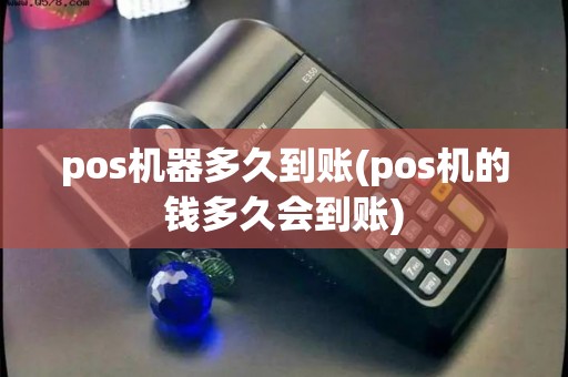 pos机器多久到账(pos机的钱多久会到账)