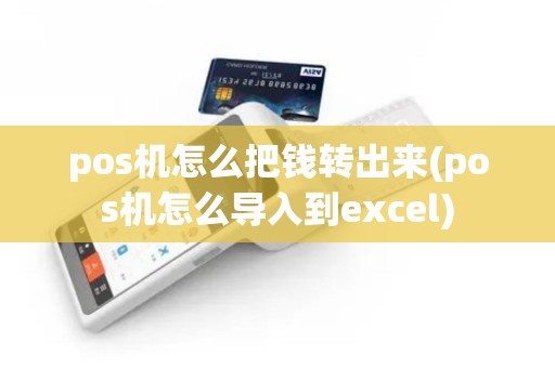 pos机怎么把钱转出来(pos机怎么导入到excel)