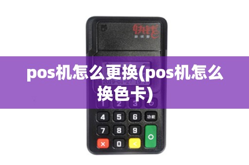 pos机怎么更换(pos机怎么换色卡)