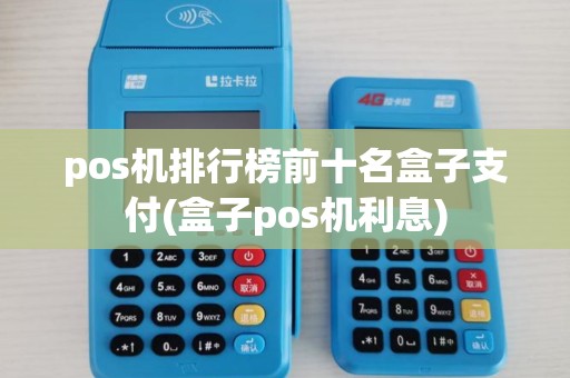 pos机排行榜前十名盒子支付(盒子pos机利息)