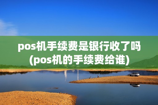 pos机手续费是银行收了吗(pos机的手续费给谁)
