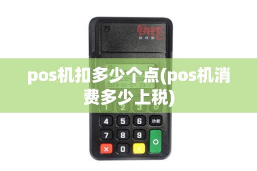 pos机扣多少个点(pos机消费多少上税)