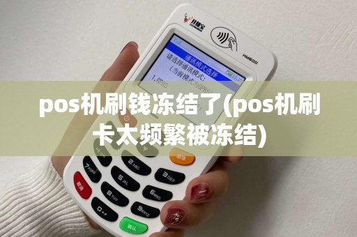pos机刷钱冻结了(pos机刷卡太频繁被冻结)