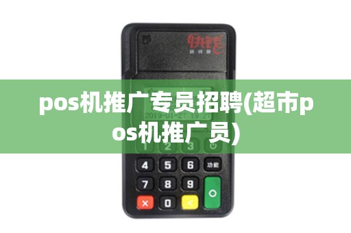 pos机推广专员招聘(超市pos机推广员)