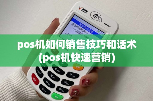 pos机如何销售技巧和话术(pos机快速营销)