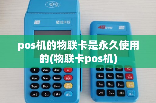 pos机的物联卡是永久使用的(物联卡pos机)