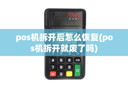 pos机拆开后怎么恢复(pos机拆开就废了吗)