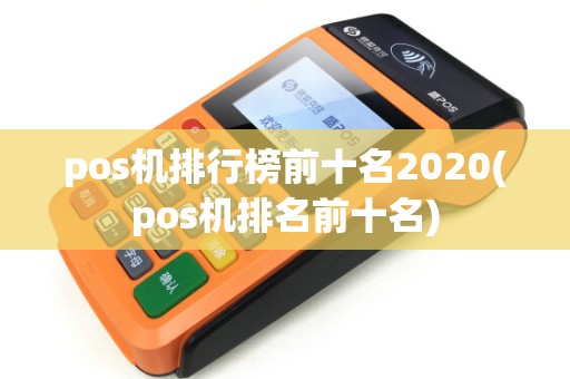 pos机排行榜前十名2020(pos机排名前十名)
