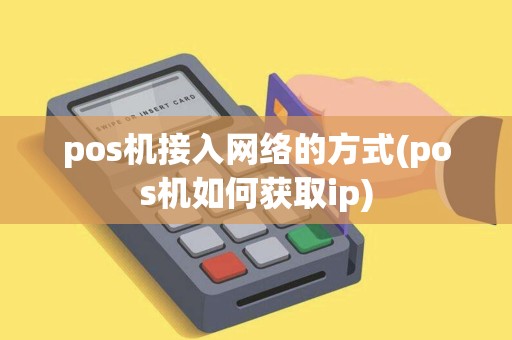pos机接入网络的方式(pos机如何获取ip)