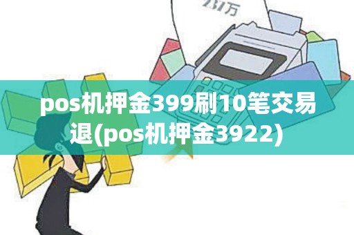 pos机押金399刷10笔交易退(pos机押金3922)