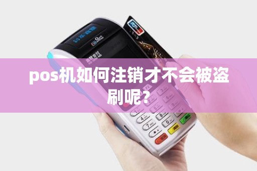 pos机如何注销才不会被盗刷呢？