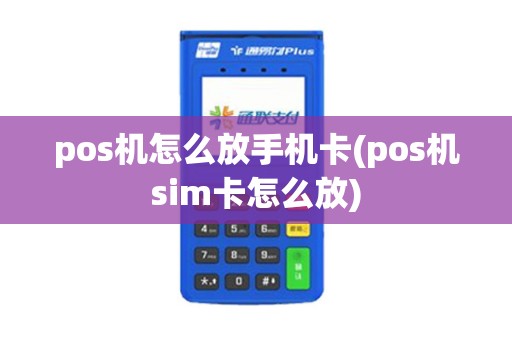 pos机怎么放手机卡(pos机sim卡怎么放)