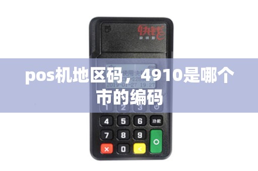 pos机地区码，4910是哪个市的编码