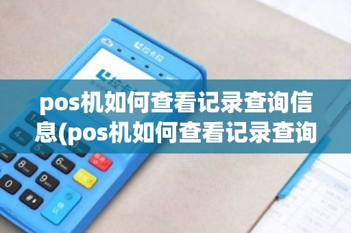 pos机如何查看记录查询信息(pos机如何查看记录查询)
