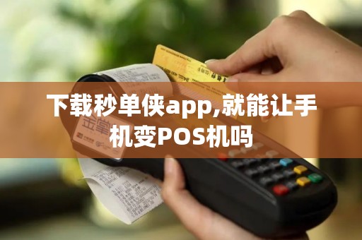 下载秒单侠app,就能让手机变POS机吗