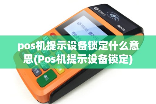 pos机提示设备锁定什么意思(Pos机提示设备锁定)