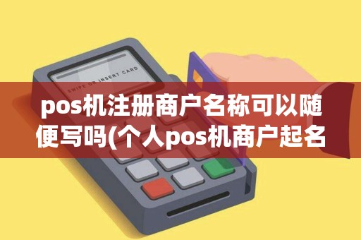 pos机注册商户名称可以随便写吗(个人pos机商户起名)
