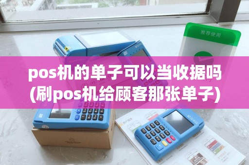 pos机的单子可以当收据吗(刷pos机给顾客那张单子)